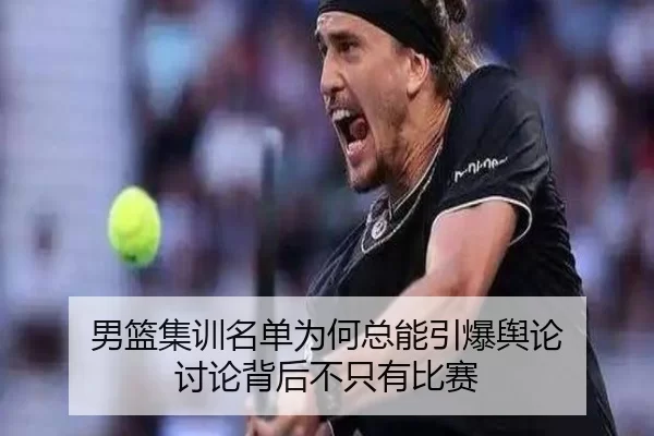 男篮集训名单为何总能引爆舆论 讨论背后不只有比赛