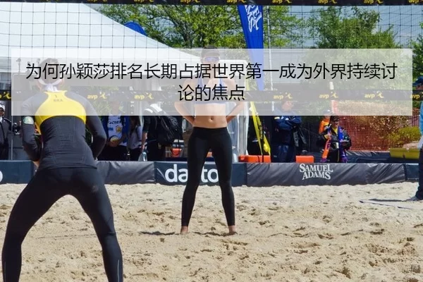 为何孙颖莎排名长期占据世界第一成为外界持续讨论的焦点